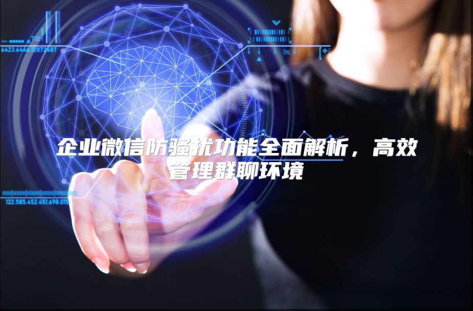 企业微信防骚扰功能全面解析，高效管理群聊环境