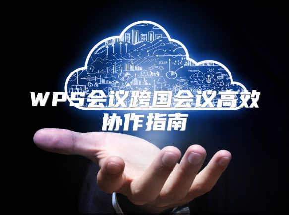 WPS会议跨国会议高效协作指南