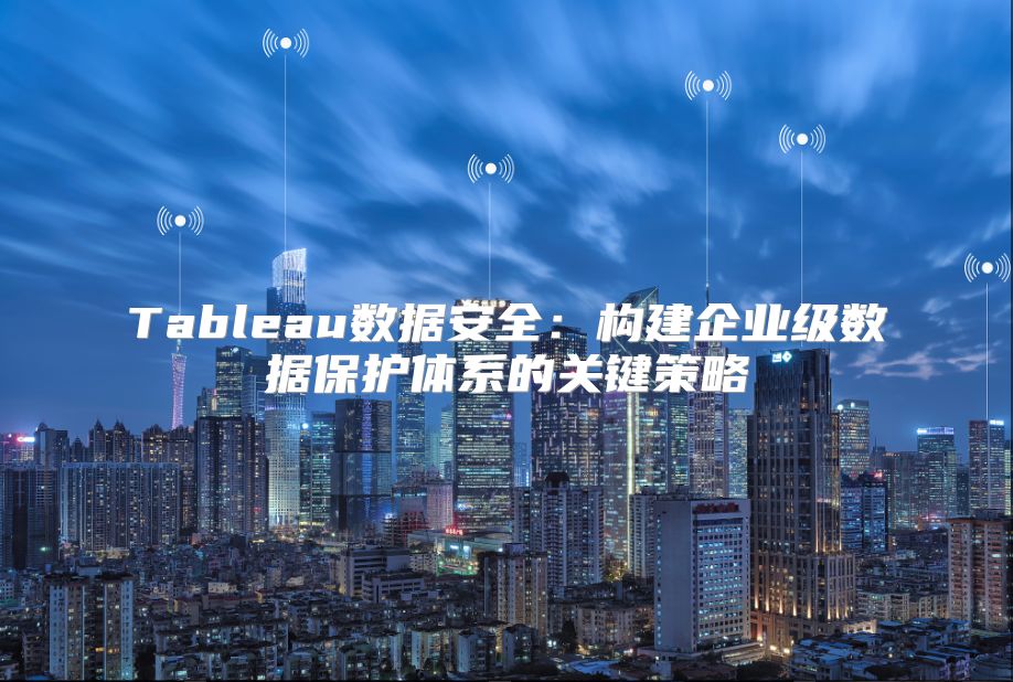 Tableau数据安全：构建企业级数据?；ぬ逑档墓丶呗? class=