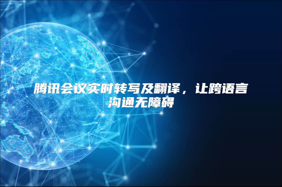 腾讯会议实时转写及翻译，让跨语言沟通无障碍