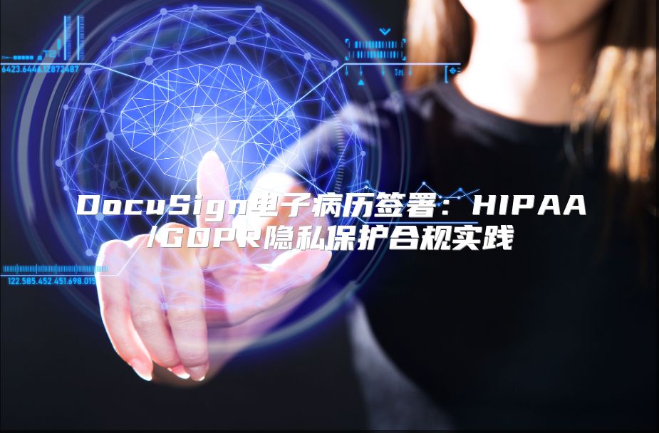 DocuSign电子病历签署：HIPAA/GDPR隐私?；ず瞎媸导? class=