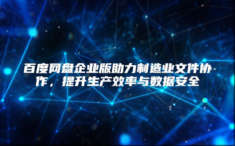 百度网盘企业版助力制造业文件协作，提升生产效率与数据安全
