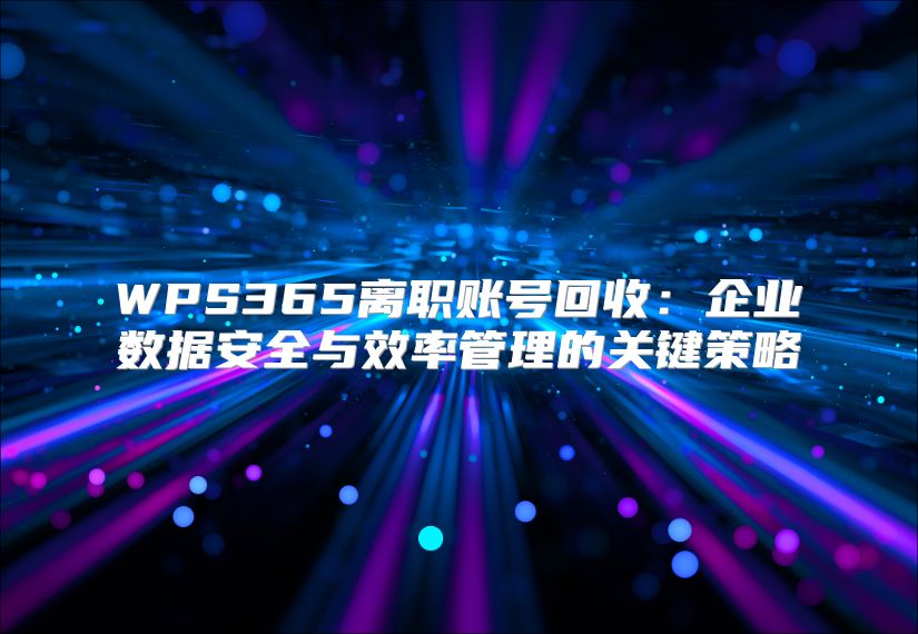 WPS365离职账号回收：企业数据安全与效率管理的关键策略