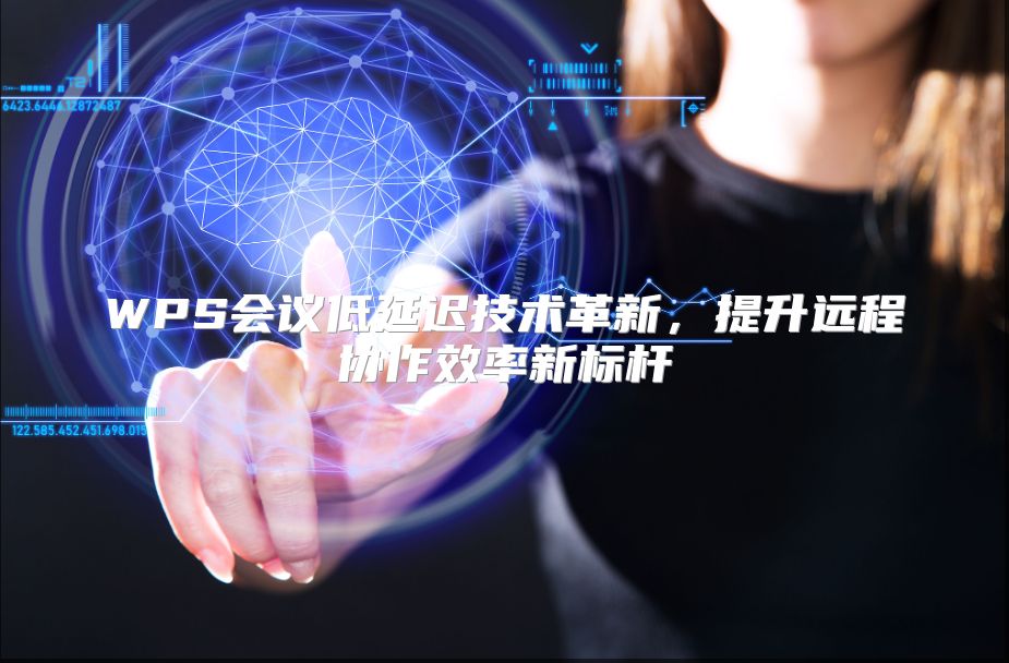 WPS会议低延迟技术革新，提升远程协作效率新标杆
