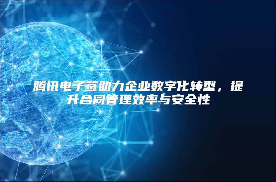 腾讯电子签助力企业数字化转型，提升合同管理效率与安全性