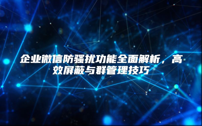企业微信防骚扰功能全面解析，高效屏蔽与群管理技巧