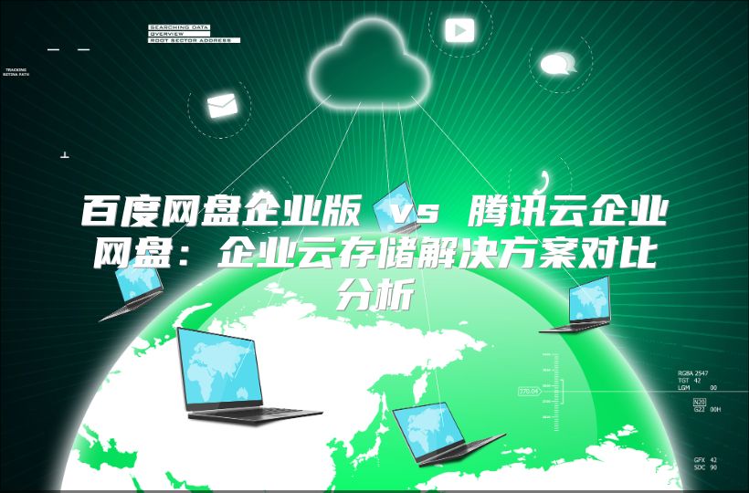 百度网盘企业版 vs 腾讯云企业网盘：企业云存储解决方案对比分析