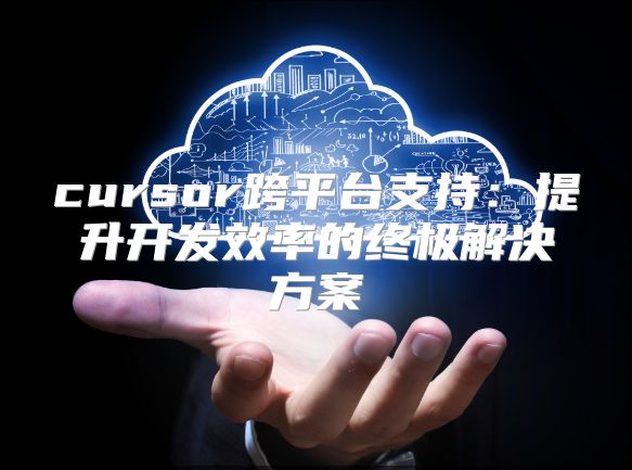 cursor跨平台支持：提升开发效率的终极解决方案