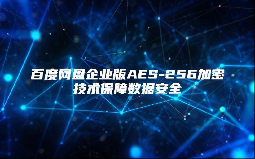 百度网盘企业版AES-256加密技术保障数据安全