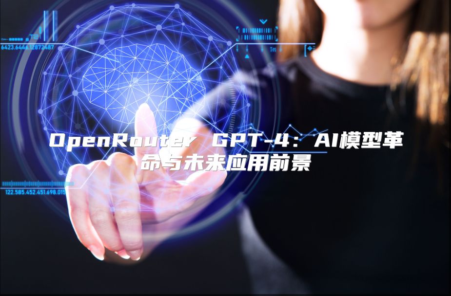 OpenRouter GPT-4：AI模型革命与未来应用前景