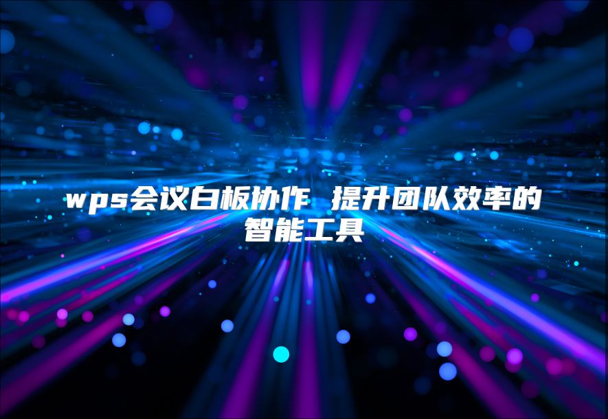 wps会议白板协作 提升团队效率的智能工具