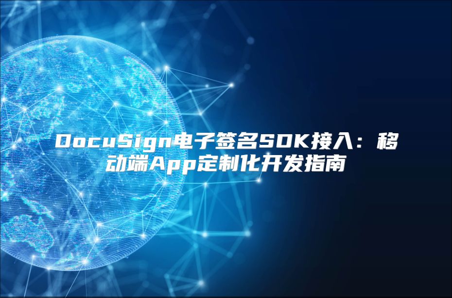 DocuSign电子签名SDK接入：移动端App定制化开发指南