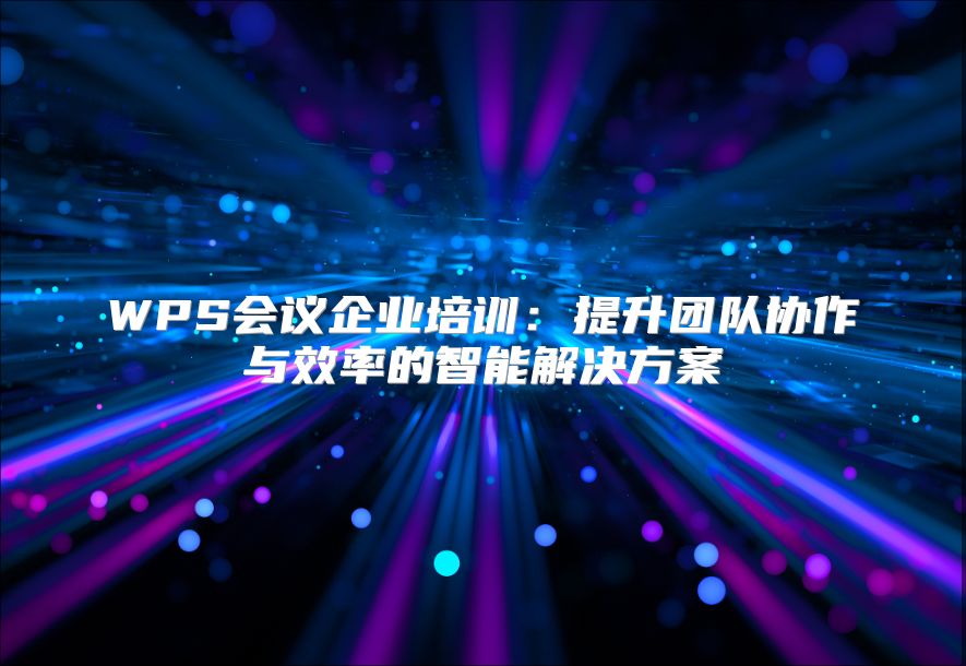 WPS会议企业培训：提升团队协作与效率的智能解决方案