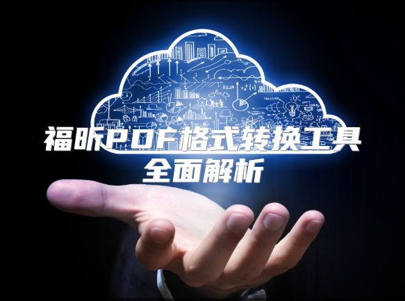 福昕PDF格式转换工具全面解析