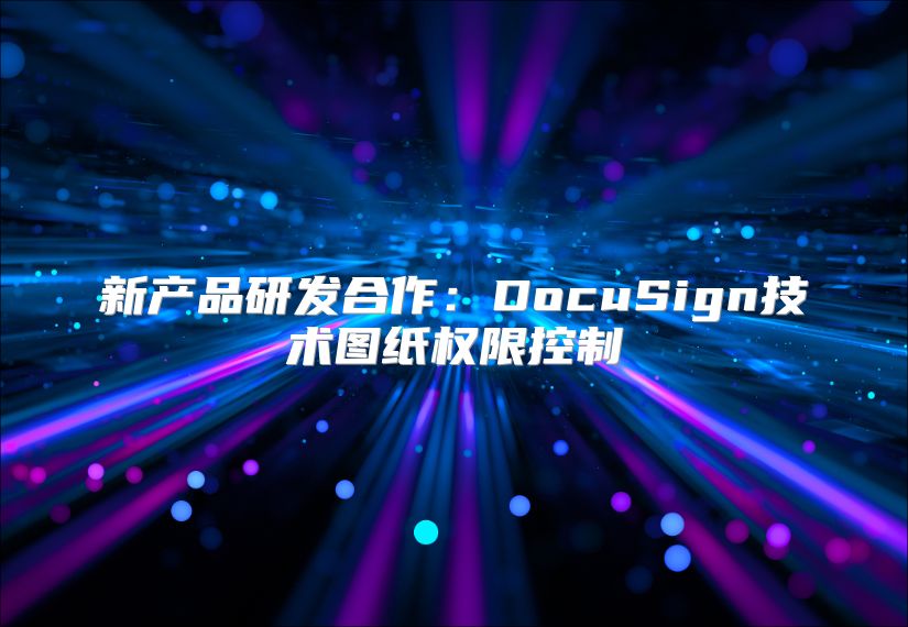 新产品研发合作：DocuSign技术图纸权限控制