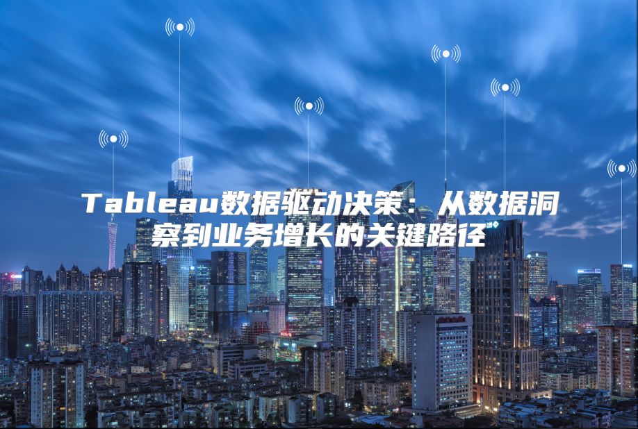 Tableau数据驱动决策：从数据洞察到业务增长的关键路径