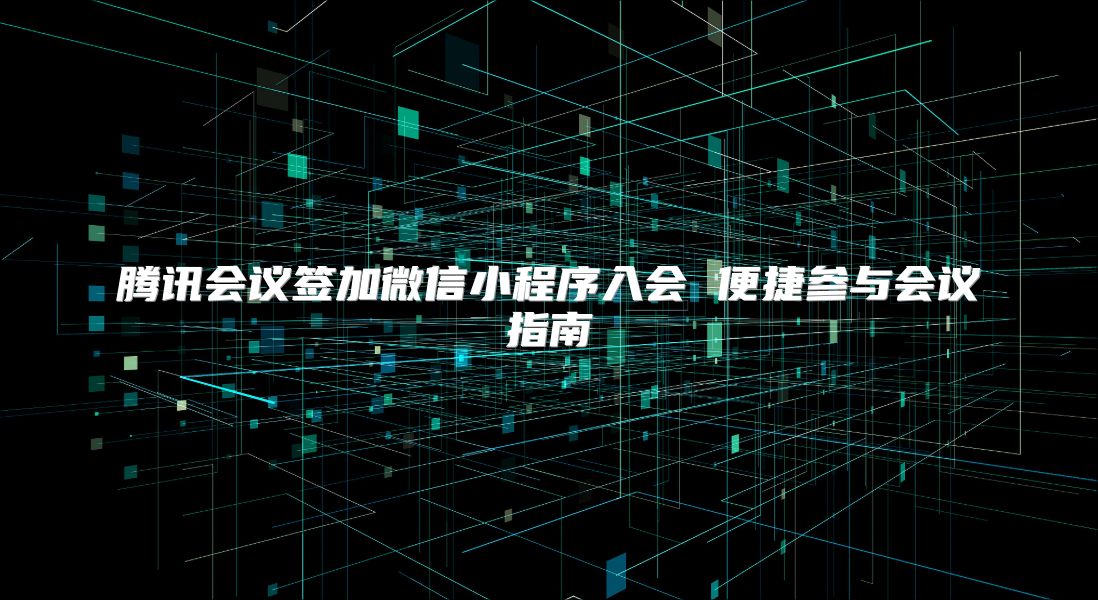 腾讯会议签加微信小程序入会 便捷参与会议指南