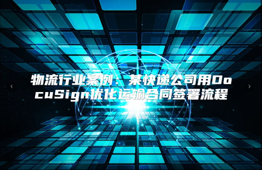 物流行业案例：某快递公司用DocuSign优化运输合同签署流程