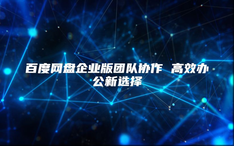 百度网盘企业版团队协作 高效办公新选择
