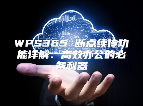 WPS365 断点续传功能详解：高效办公的必备利器