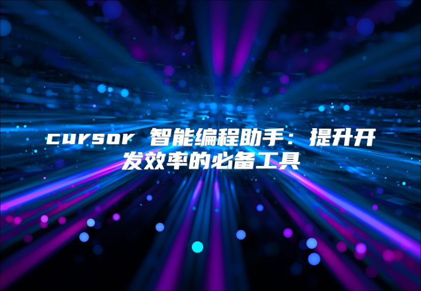 cursor 智能编程助手：提升开发效率的必备工具