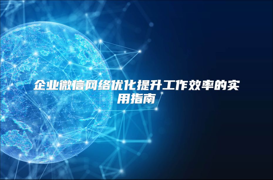 企业微信网络优化提升工作效率的实用指南