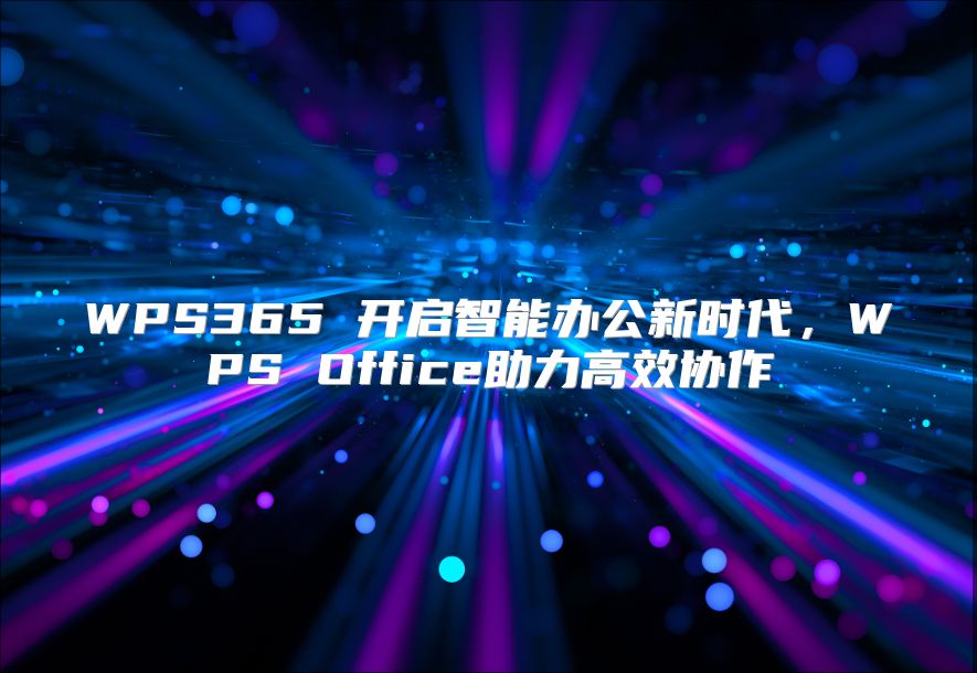 WPS365 开启智能办公新时代，WPS Office助力高效协作
