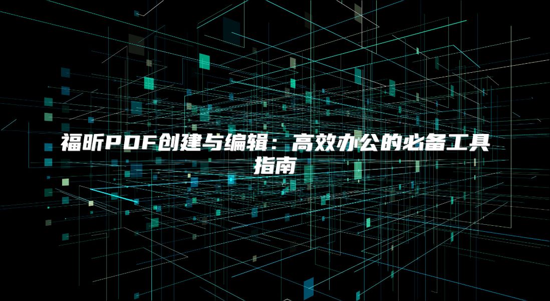 福昕PDF创建与编辑：高效办公的必备工具指南