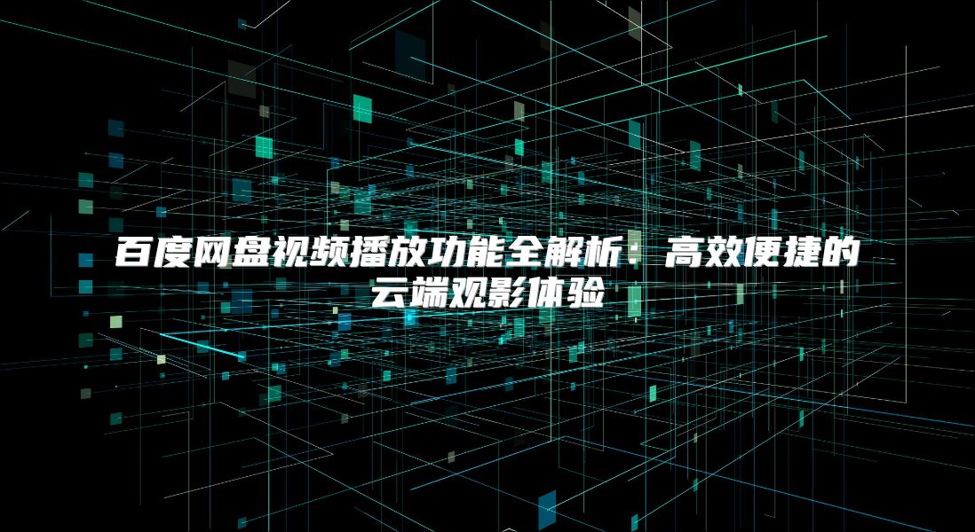 百度网盘视频播放功能全解析：高效便捷的云端观影体验