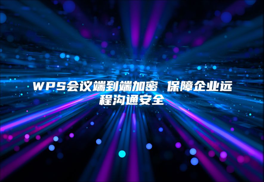 WPS会议端到端加密 保障企业远程沟通安全