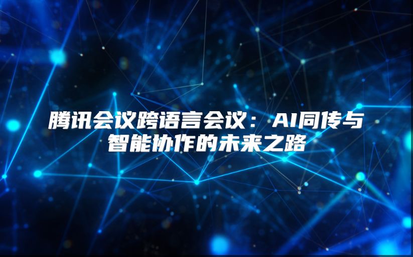 腾讯会议跨语言会议：AI同传与智能协作的未来之路