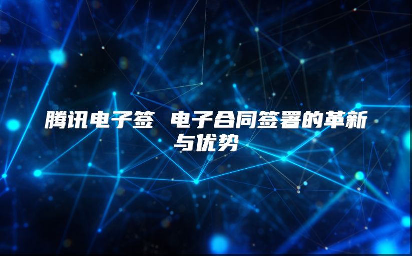 腾讯电子签 电子合同签署的革新与优势