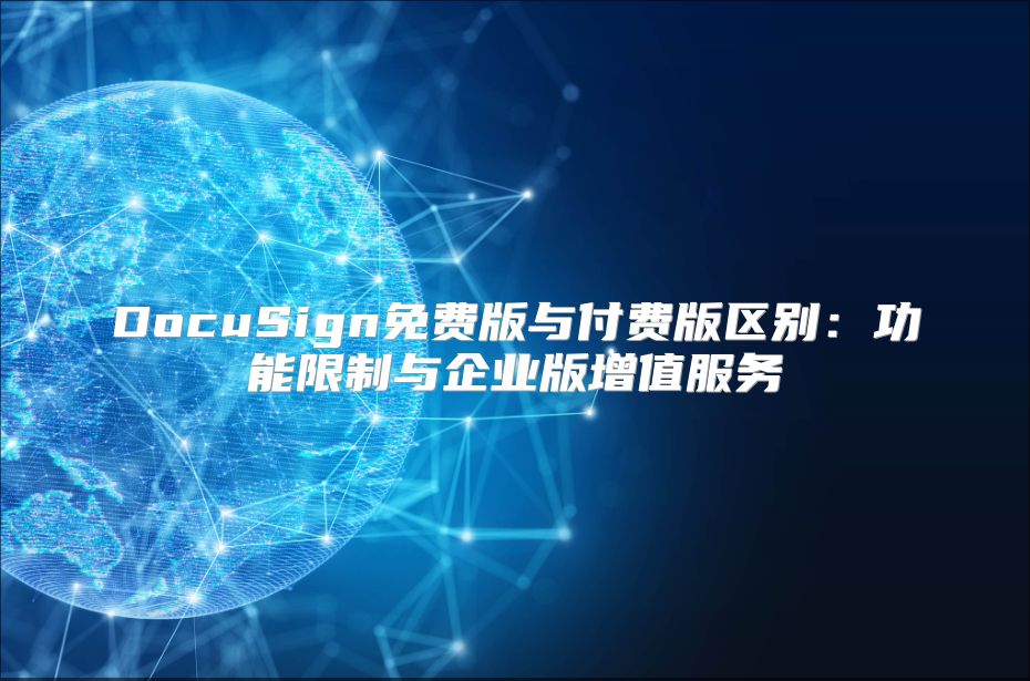 DocuSign免费版与付费版区别：功能限制与企业版增值服务