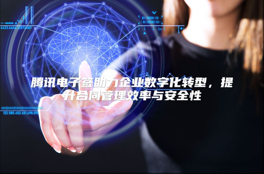 腾讯电子签助力企业数字化转型，提升合同管理效率与安全性