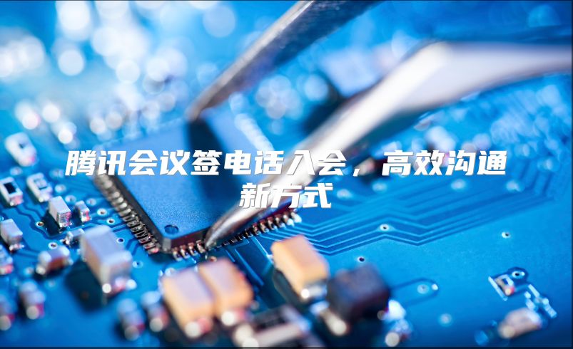 腾讯会议签电话入会，高效沟通新方式