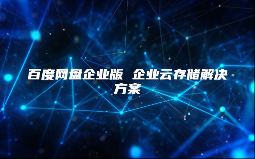 百度网盘企业版 企业云存储解决方案