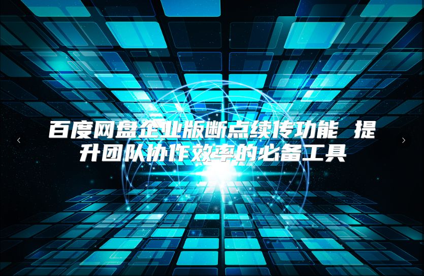 百度网盘企业版断点续传功能 提升团队协作效率的必备工具