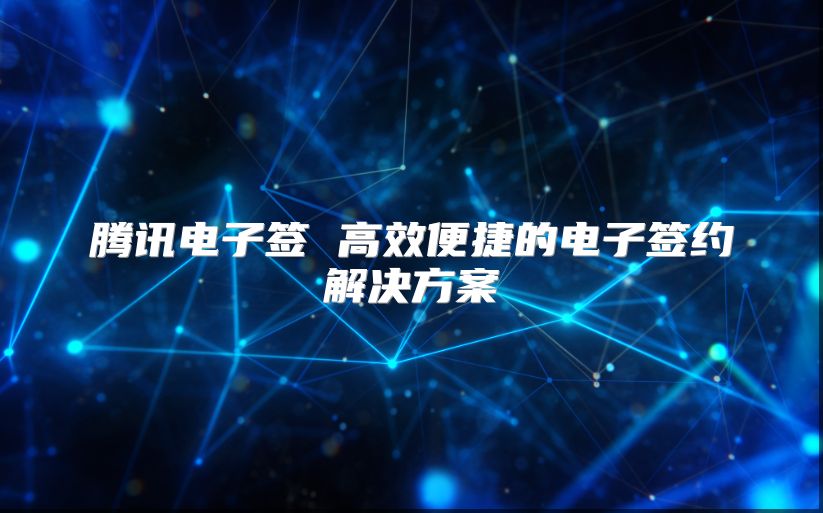 腾讯电子签 高效便捷的电子签约解决方案