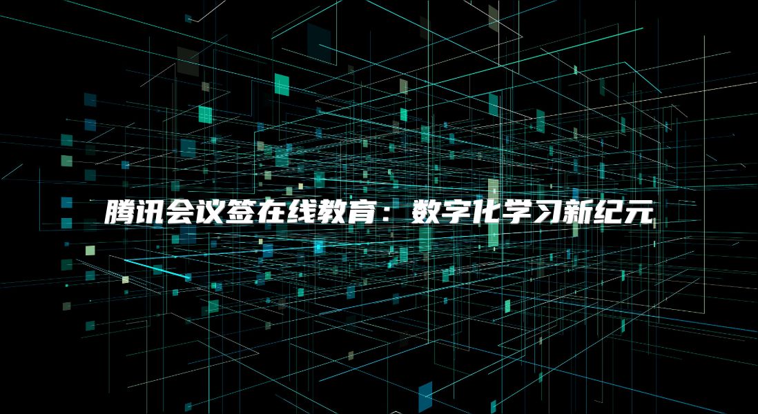 腾讯会议签在线教育：数字化学习新纪元