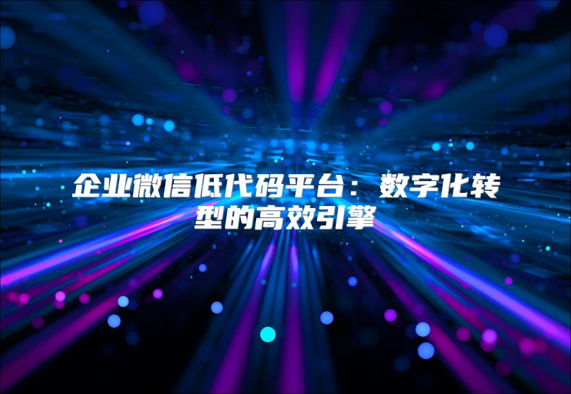 企业微信低代码平台：数字化转型的高效引擎