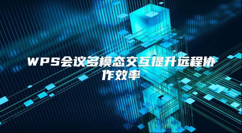 WPS会议多模态交互提升远程协作效率