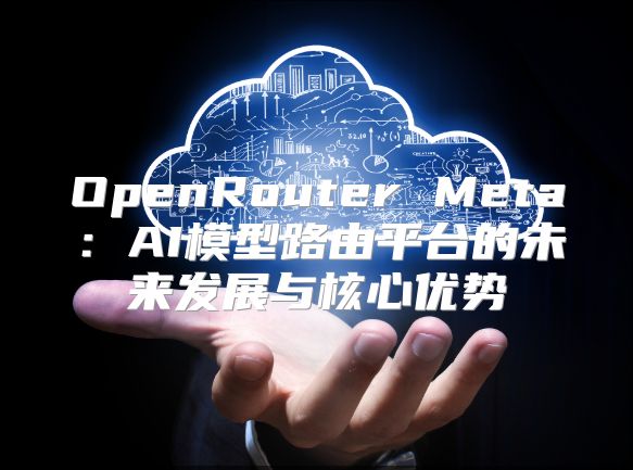 OpenRouter Meta：AI模型路由平台的未来发展与核心优势