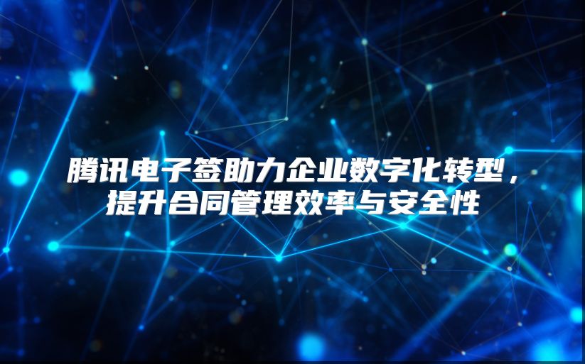 腾讯电子签助力企业数字化转型，提升合同管理效率与安全性
