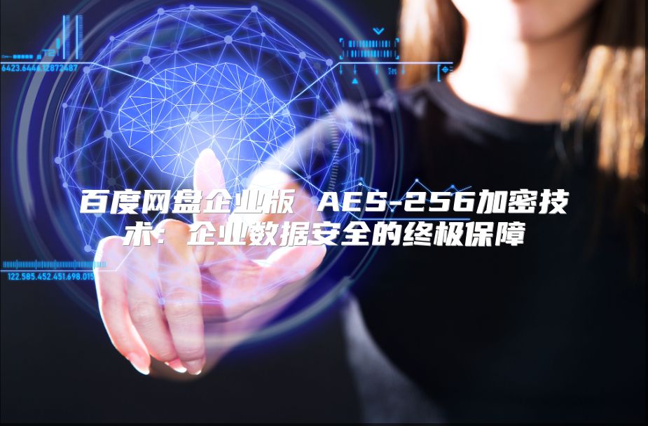 百度网盘企业版 AES-256加密技术：企业数据安全的终极保障