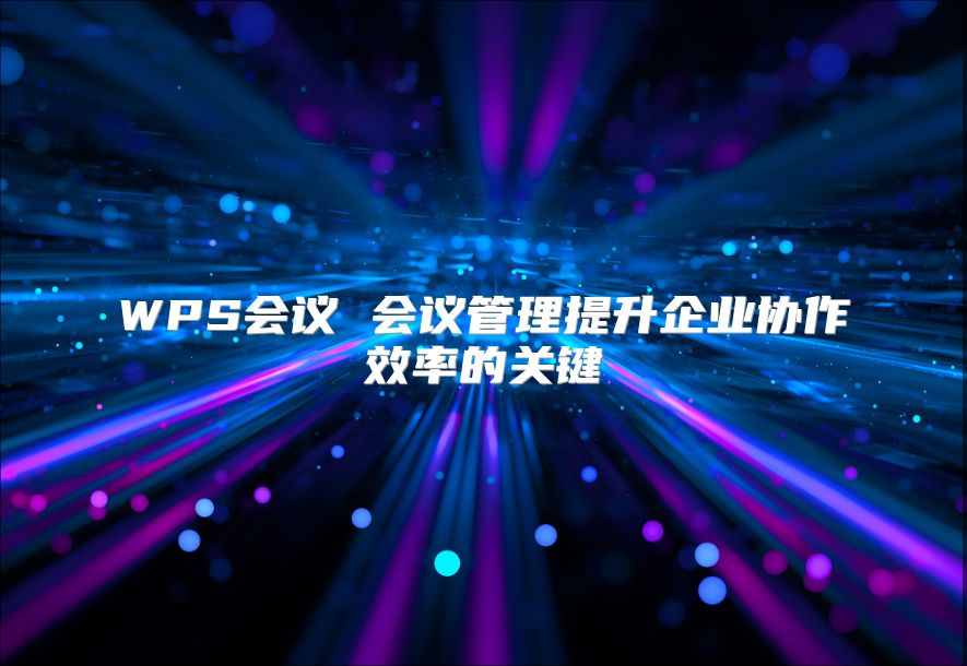 WPS会议 会议管理提升企业协作效率的关键