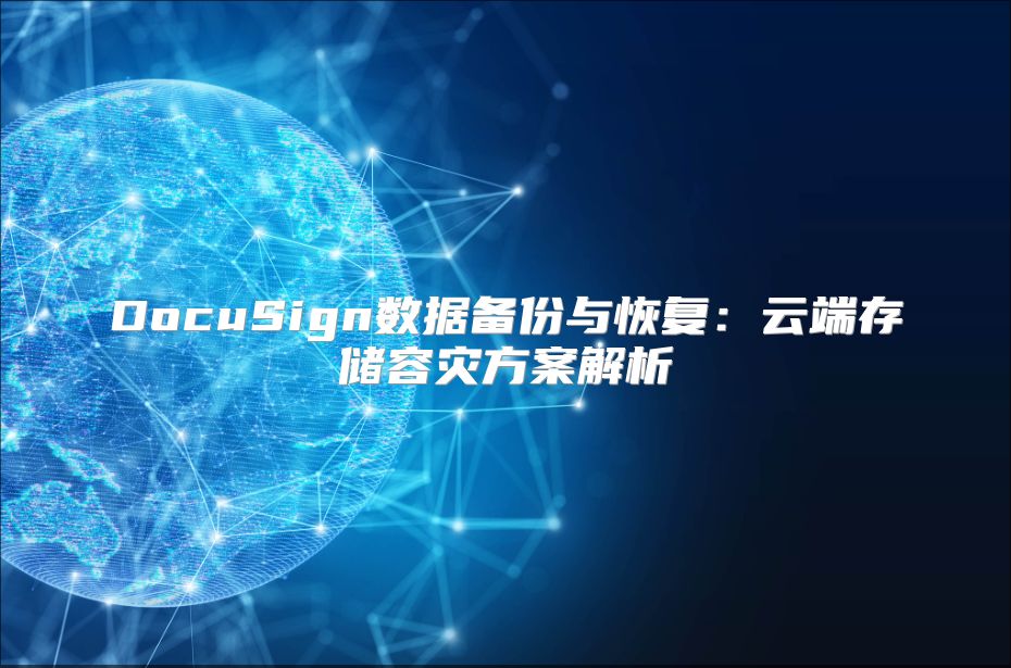 DocuSign数据备份与恢复：云端存储容灾方案解析