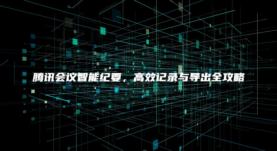 腾讯会议智能纪要，高效记录与导出全攻略