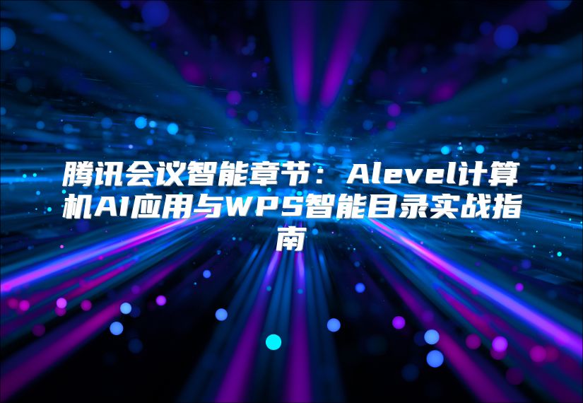 腾讯会议智能章节：Alevel计算机AI应用与WPS智能目录实战指南
