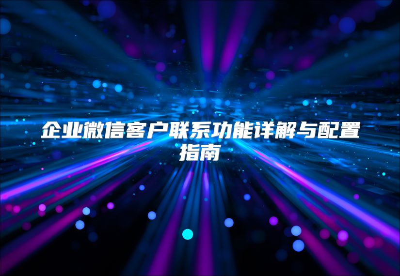 企业微信客户联系功能详解与配置指南