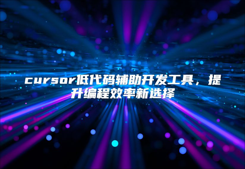 cursor低代码辅助开发工具，提升编程效率新选择